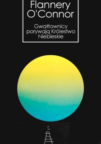 Flannery O'Connor „Gwałtownicy porywają Królestwo Niebieskie”