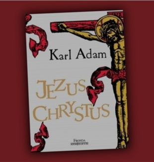 Lektura na lato. Karl Adam „Jezus Chrystus” 