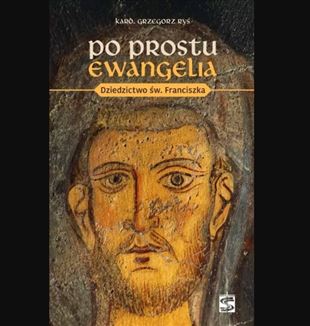 „Po prostu Ewangelia. Dziedzictwo św. Franciszka” Kard. Grzegorz Ryś